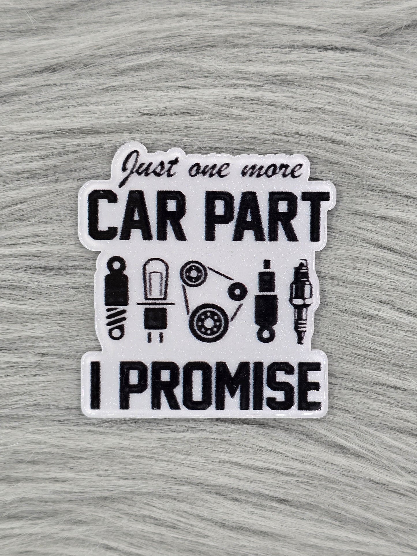 White acrylic flatback with car part illustrations with the words "Just one more car part I promise"