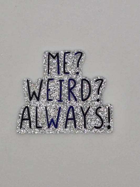 ME? Weird? Always!