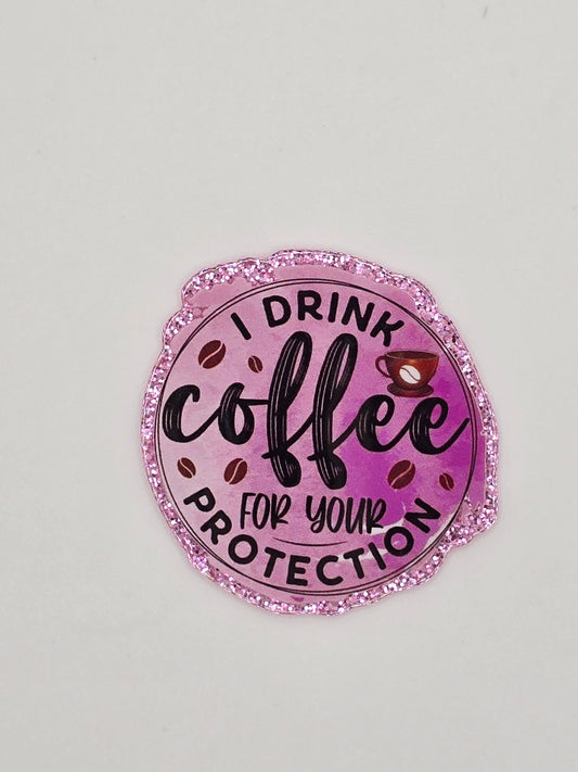 I Drink Coffee For Your Protection