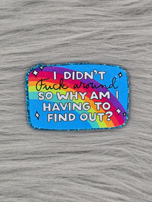 Acylic flatback with a blue background with a rainbow that says "I Didn't Fuck Around So Why Am I Having To Find Out?"