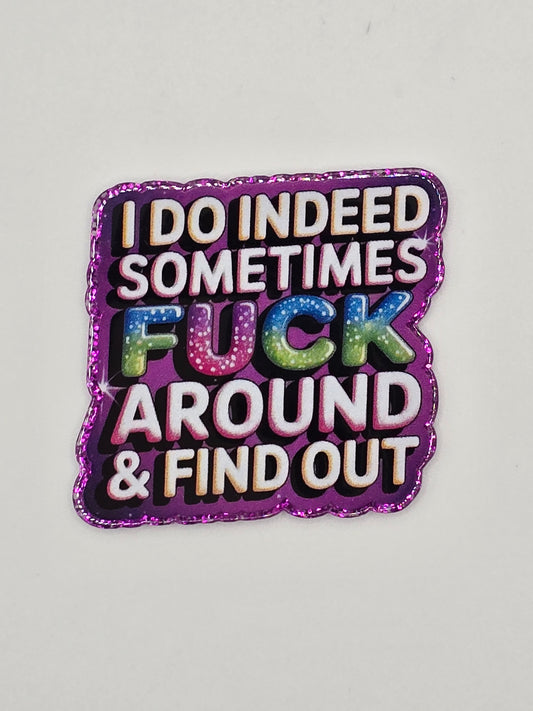 I Do Indeed Sometimes F**K Around & Find Out