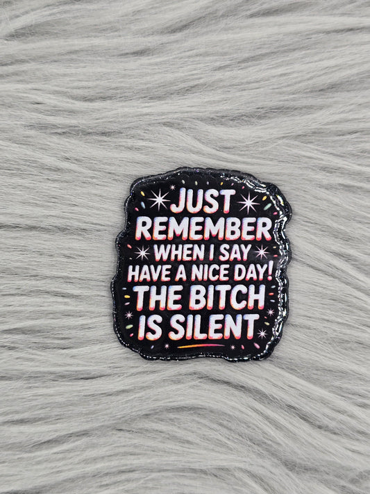 Just Remember When I say Have A Nice Day! The Bitch Is Silent