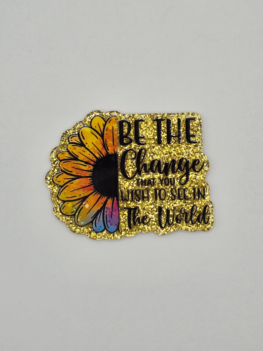 Be The Change That You Wish To See In The World