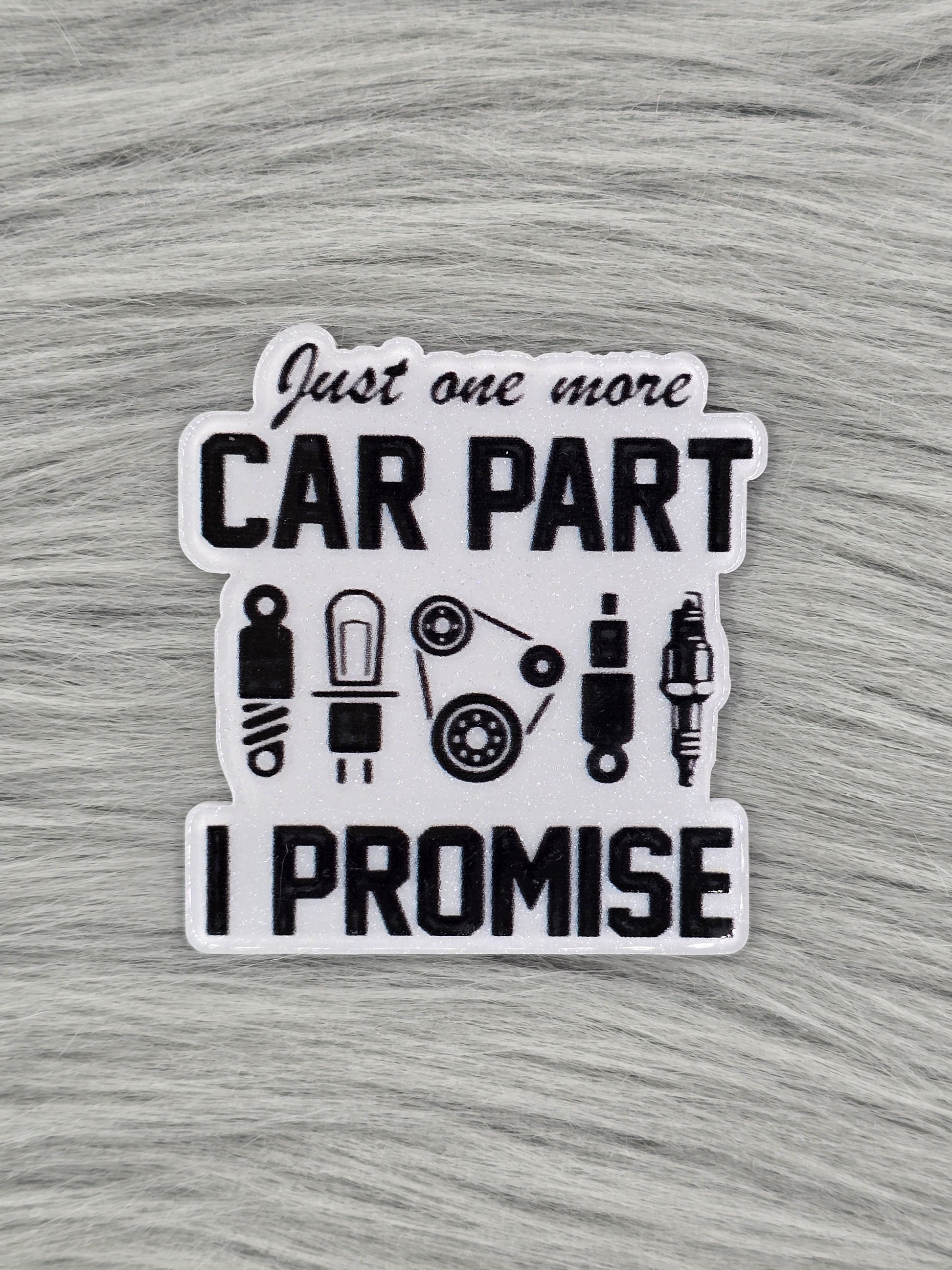 White acrylic flatback with car part illustrations with the words "Just one more car part I promise"