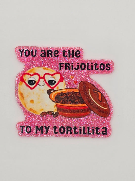 You Are The Frijolitos To My Tortilla